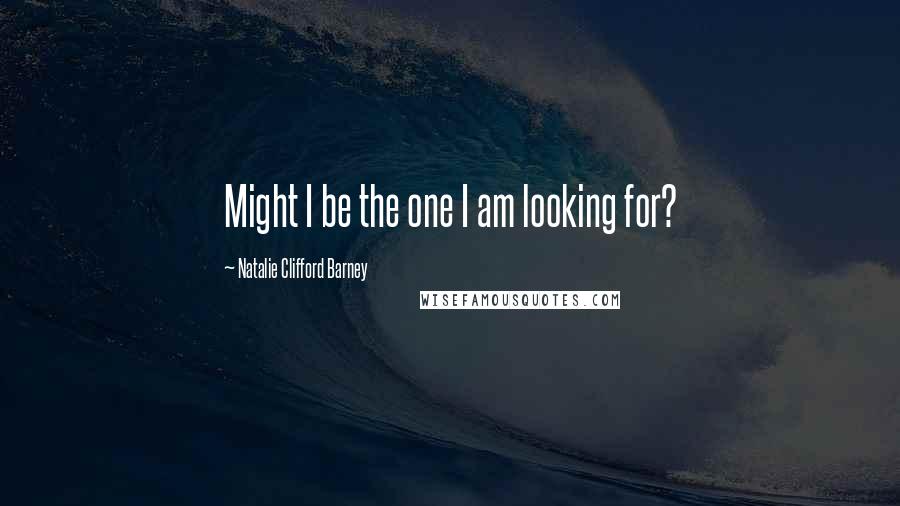 Natalie Clifford Barney Quotes: Might I be the one I am looking for?