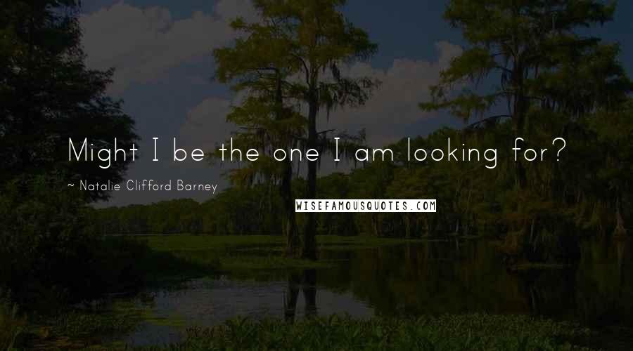 Natalie Clifford Barney Quotes: Might I be the one I am looking for?