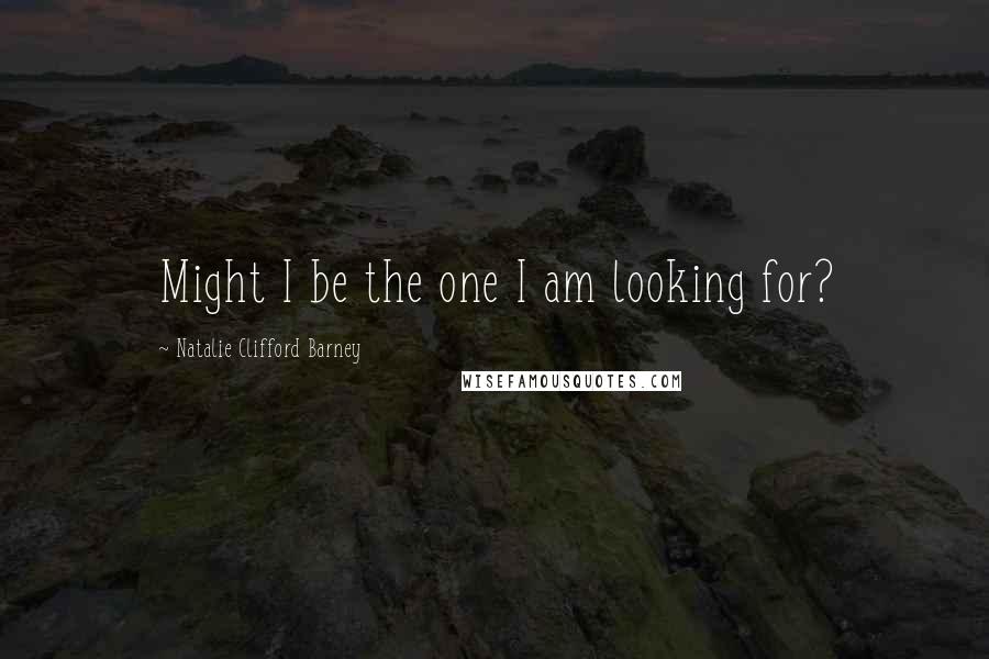 Natalie Clifford Barney Quotes: Might I be the one I am looking for?