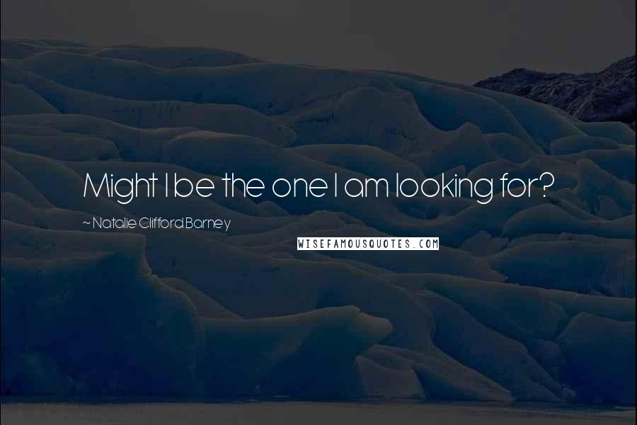 Natalie Clifford Barney Quotes: Might I be the one I am looking for?