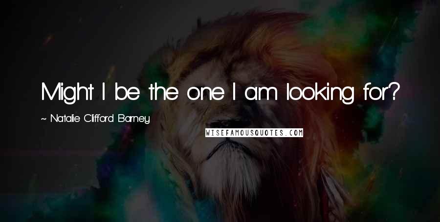 Natalie Clifford Barney Quotes: Might I be the one I am looking for?