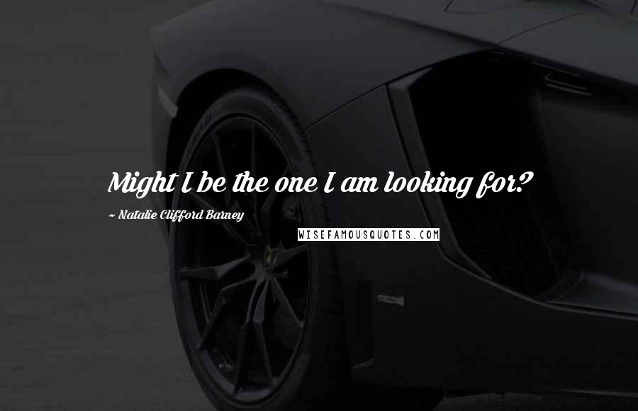 Natalie Clifford Barney Quotes: Might I be the one I am looking for?