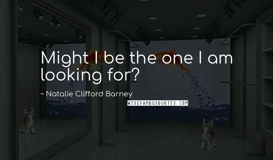 Natalie Clifford Barney Quotes: Might I be the one I am looking for?