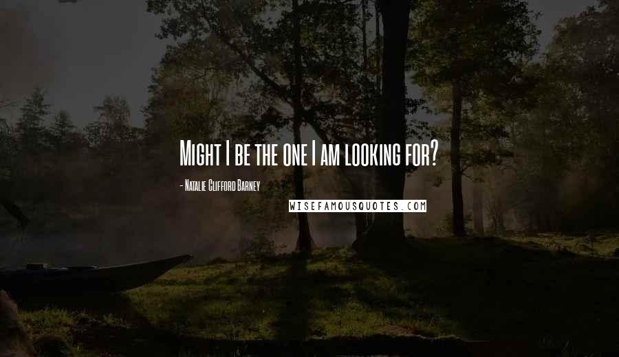 Natalie Clifford Barney Quotes: Might I be the one I am looking for?