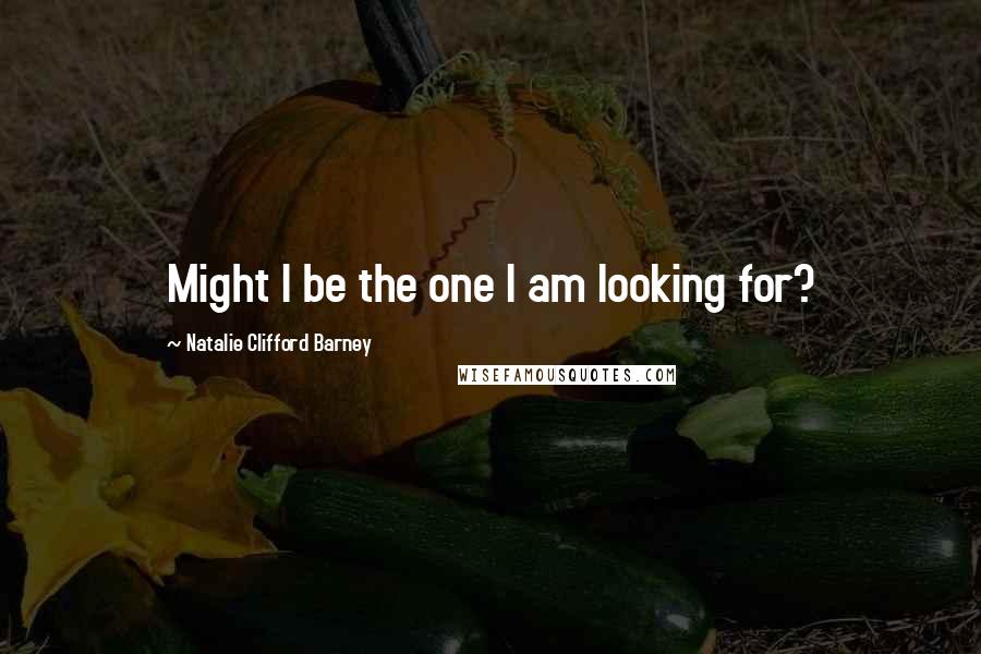 Natalie Clifford Barney Quotes: Might I be the one I am looking for?