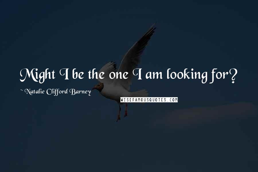 Natalie Clifford Barney Quotes: Might I be the one I am looking for?