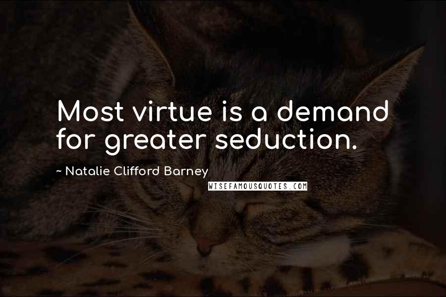 Natalie Clifford Barney Quotes: Most virtue is a demand for greater seduction.