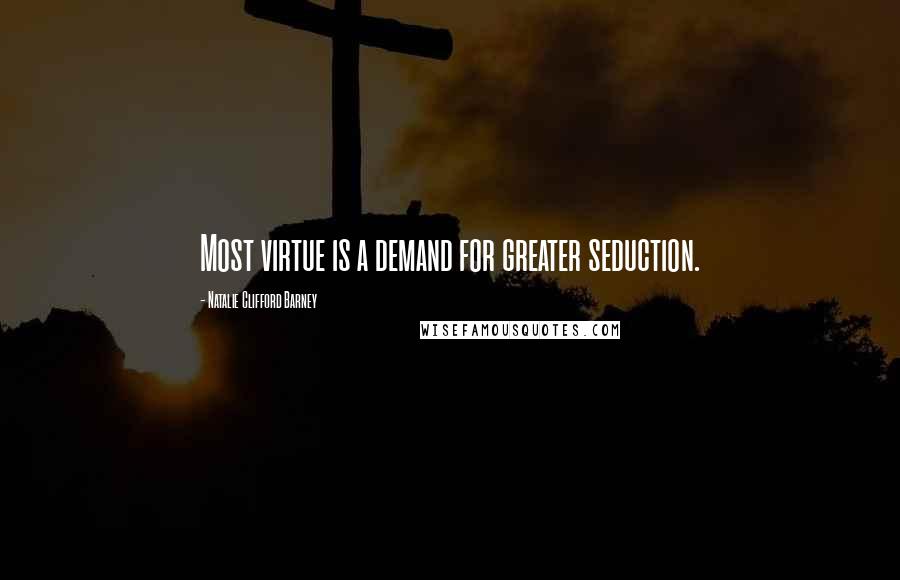 Natalie Clifford Barney Quotes: Most virtue is a demand for greater seduction.