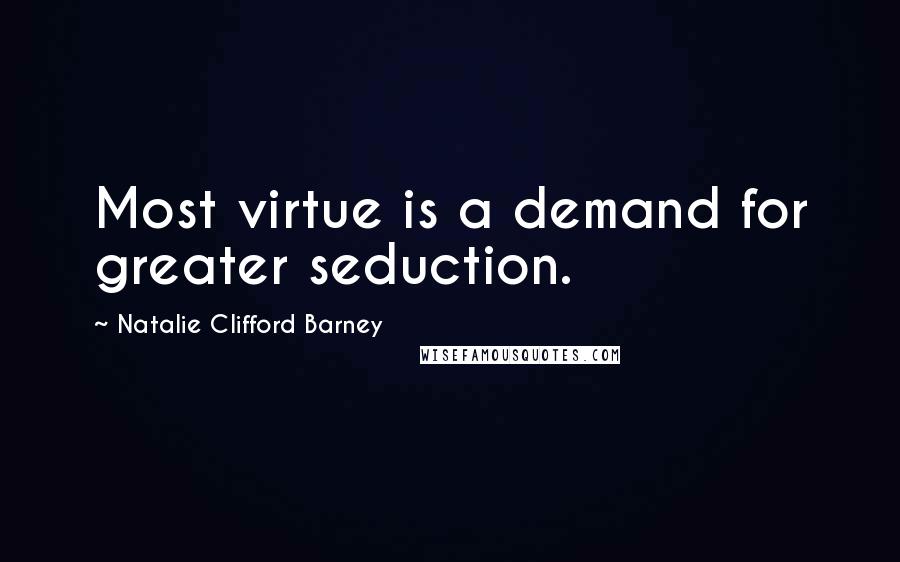 Natalie Clifford Barney Quotes: Most virtue is a demand for greater seduction.