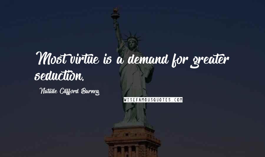 Natalie Clifford Barney Quotes: Most virtue is a demand for greater seduction.