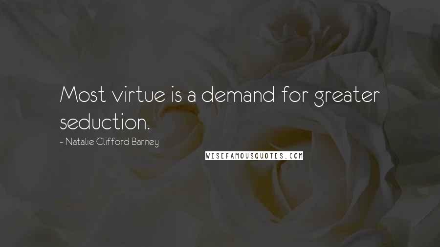 Natalie Clifford Barney Quotes: Most virtue is a demand for greater seduction.