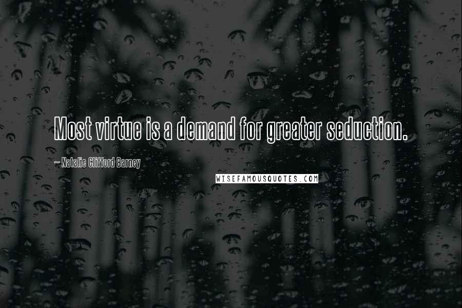 Natalie Clifford Barney Quotes: Most virtue is a demand for greater seduction.