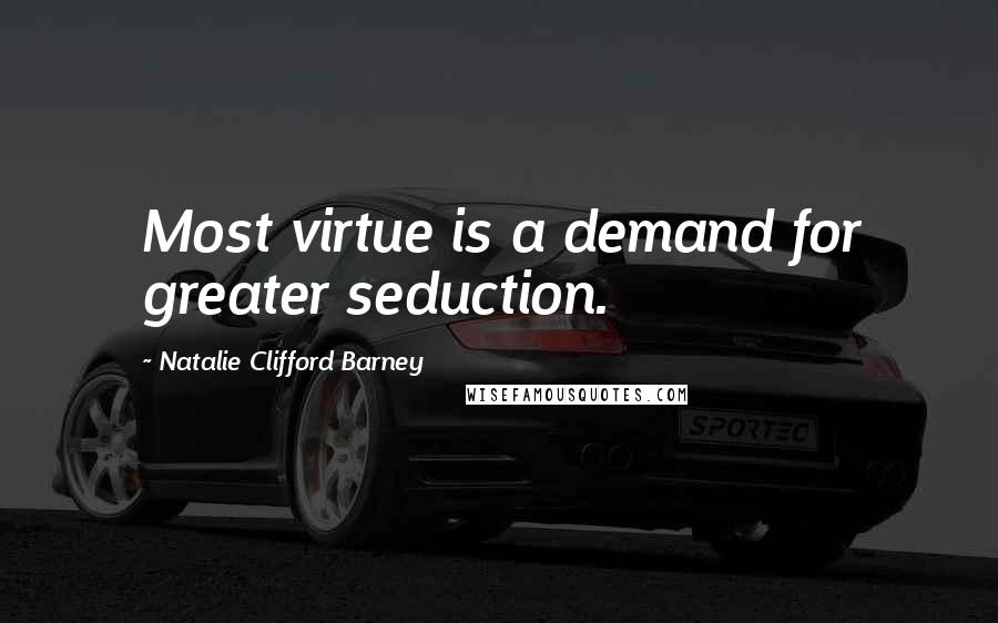 Natalie Clifford Barney Quotes: Most virtue is a demand for greater seduction.