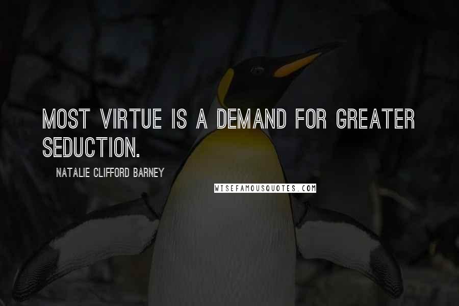 Natalie Clifford Barney Quotes: Most virtue is a demand for greater seduction.