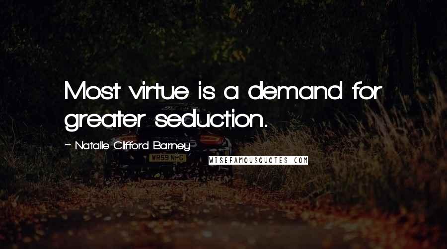 Natalie Clifford Barney Quotes: Most virtue is a demand for greater seduction.