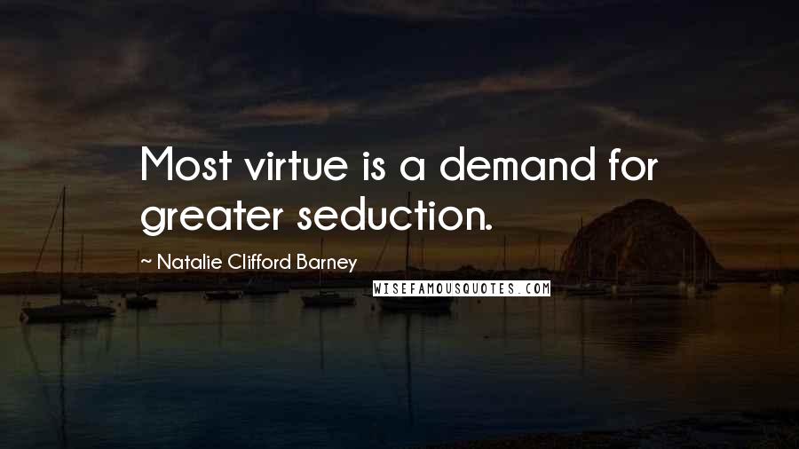 Natalie Clifford Barney Quotes: Most virtue is a demand for greater seduction.