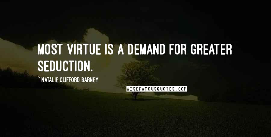 Natalie Clifford Barney Quotes: Most virtue is a demand for greater seduction.