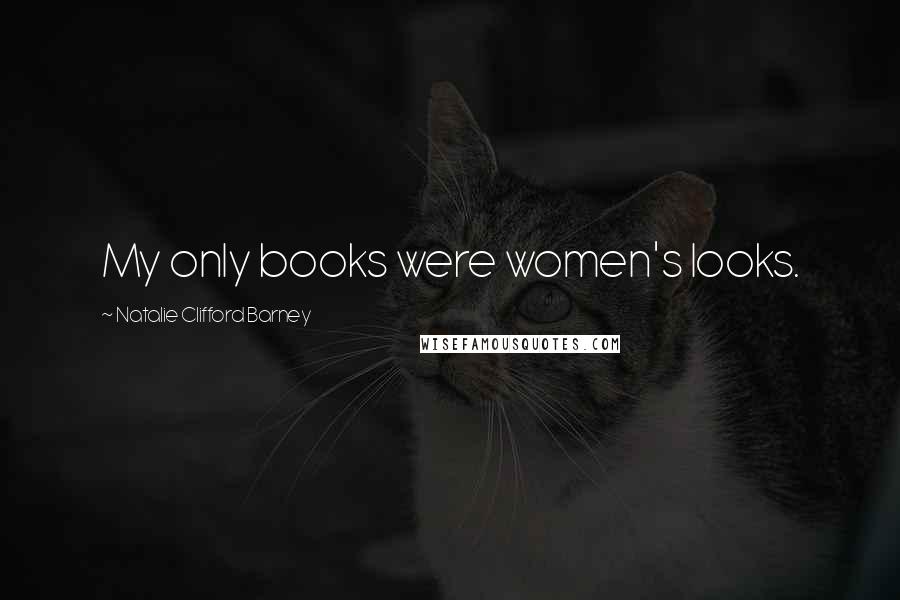 Natalie Clifford Barney Quotes: My only books were women's looks.