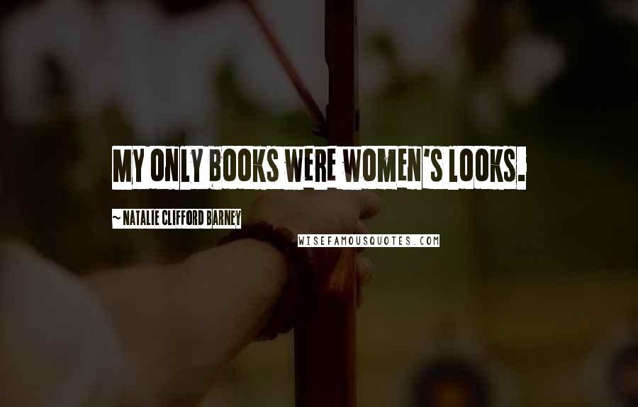 Natalie Clifford Barney Quotes: My only books were women's looks.