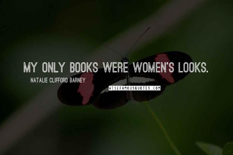 Natalie Clifford Barney Quotes: My only books were women's looks.