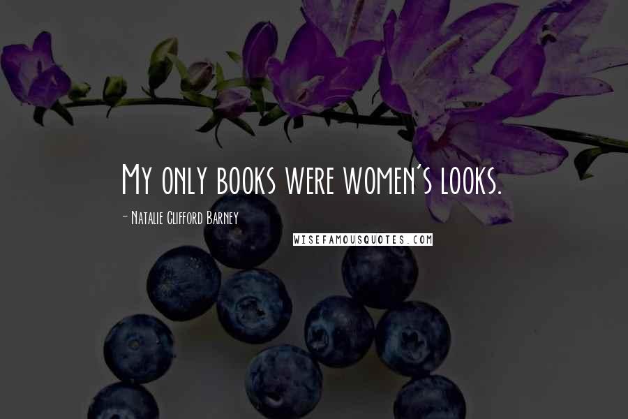 Natalie Clifford Barney Quotes: My only books were women's looks.