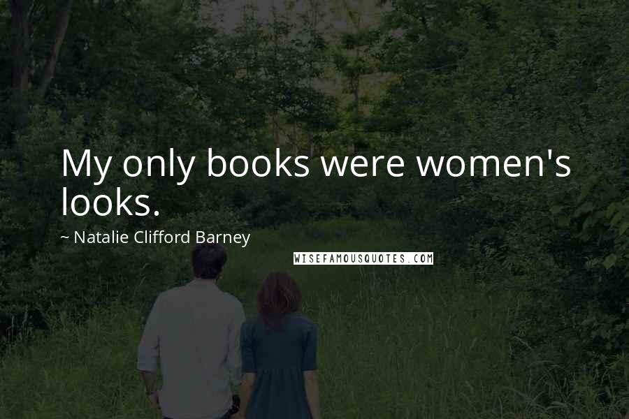 Natalie Clifford Barney Quotes: My only books were women's looks.