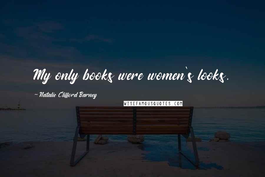 Natalie Clifford Barney Quotes: My only books were women's looks.