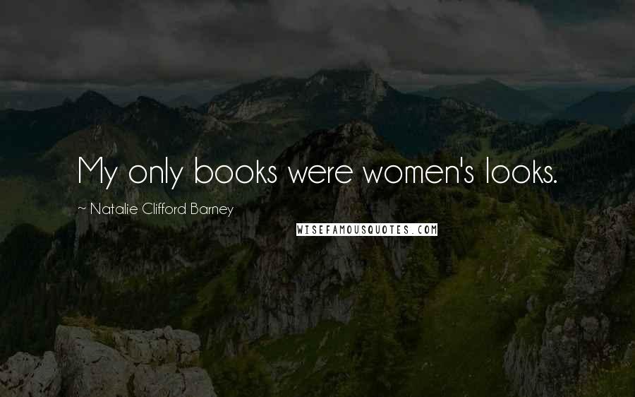 Natalie Clifford Barney Quotes: My only books were women's looks.