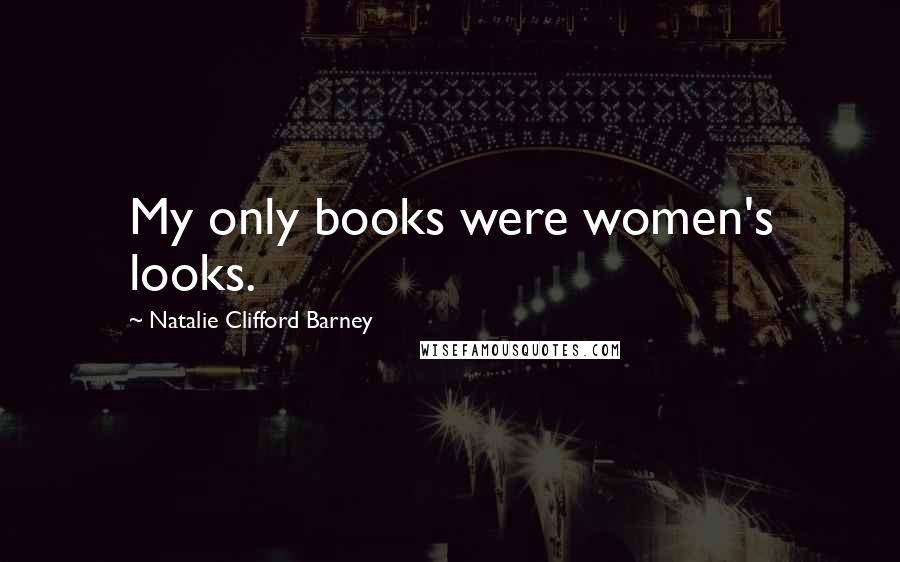 Natalie Clifford Barney Quotes: My only books were women's looks.