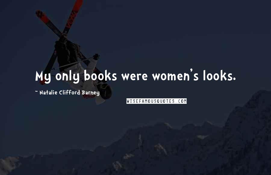 Natalie Clifford Barney Quotes: My only books were women's looks.