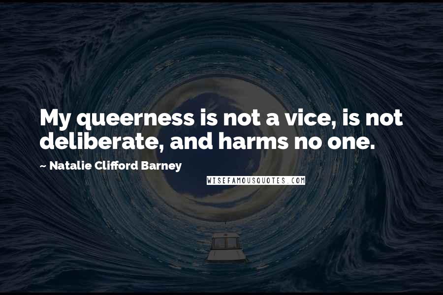 Natalie Clifford Barney Quotes: My queerness is not a vice, is not deliberate, and harms no one.