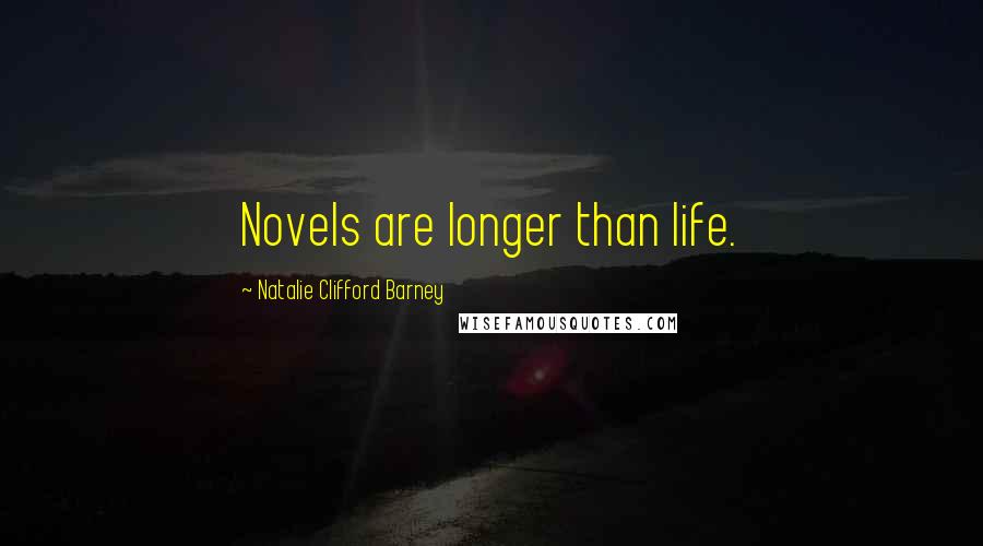 Natalie Clifford Barney Quotes: Novels are longer than life.