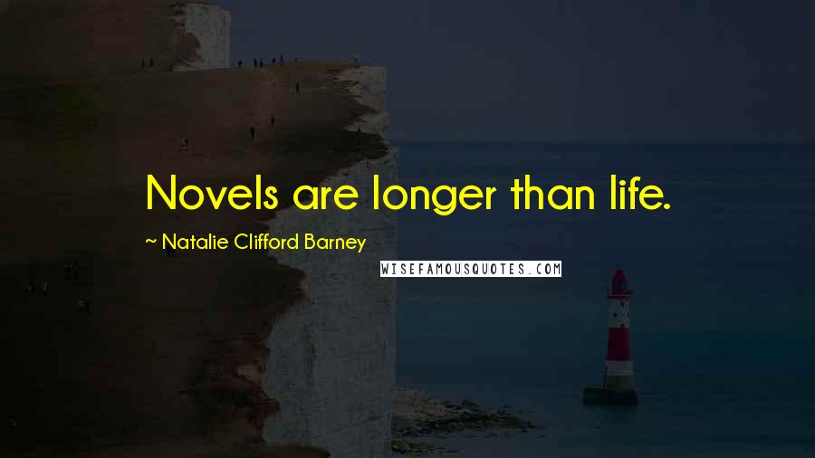 Natalie Clifford Barney Quotes: Novels are longer than life.