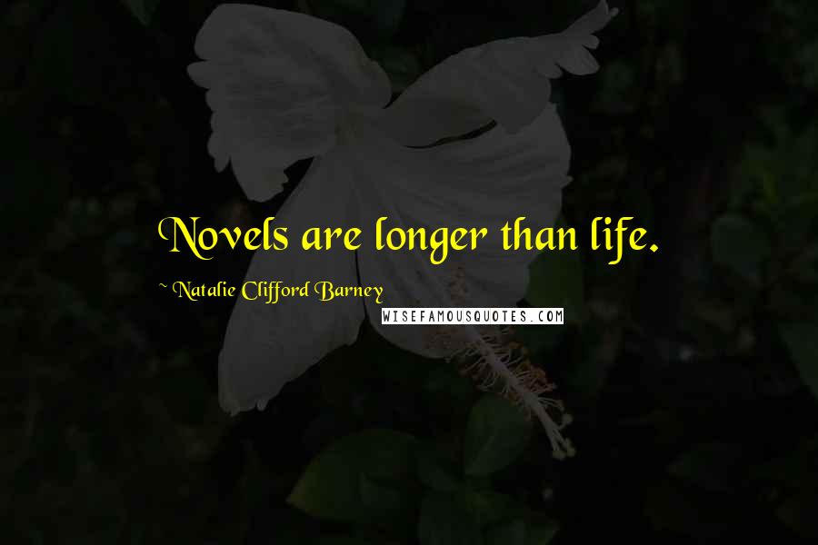 Natalie Clifford Barney Quotes: Novels are longer than life.