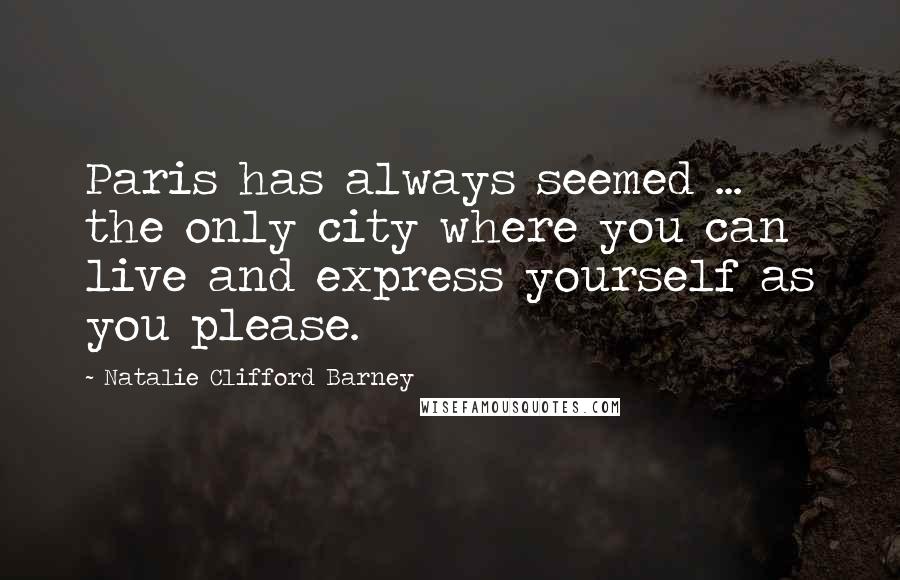 Natalie Clifford Barney Quotes: Paris has always seemed ... the only city where you can live and express yourself as you please.