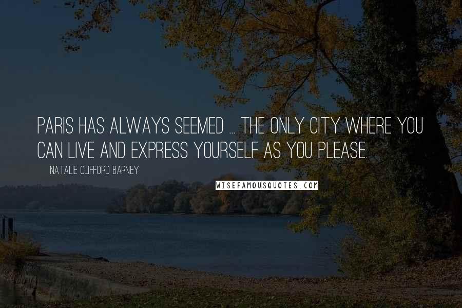 Natalie Clifford Barney Quotes: Paris has always seemed ... the only city where you can live and express yourself as you please.