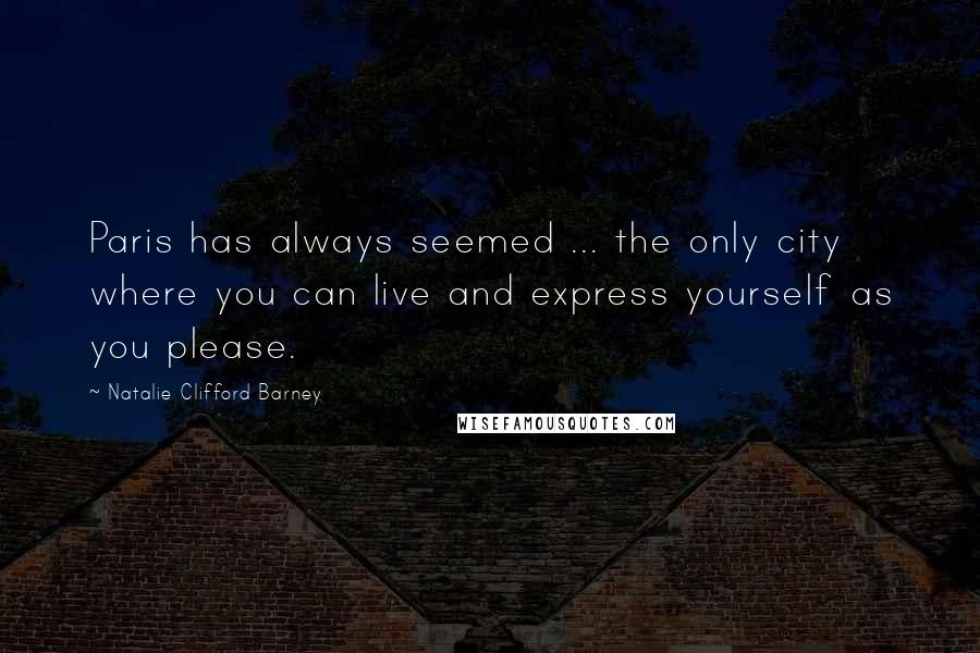 Natalie Clifford Barney Quotes: Paris has always seemed ... the only city where you can live and express yourself as you please.