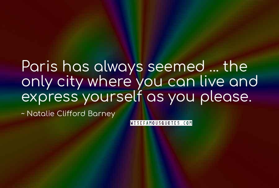 Natalie Clifford Barney Quotes: Paris has always seemed ... the only city where you can live and express yourself as you please.