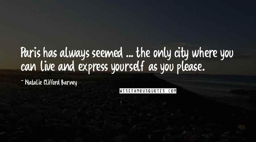 Natalie Clifford Barney Quotes: Paris has always seemed ... the only city where you can live and express yourself as you please.