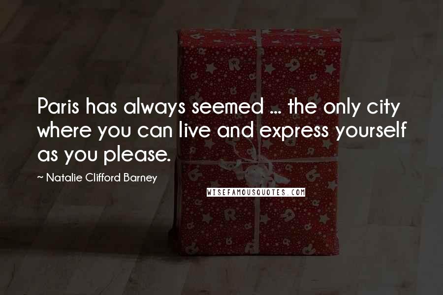 Natalie Clifford Barney Quotes: Paris has always seemed ... the only city where you can live and express yourself as you please.
