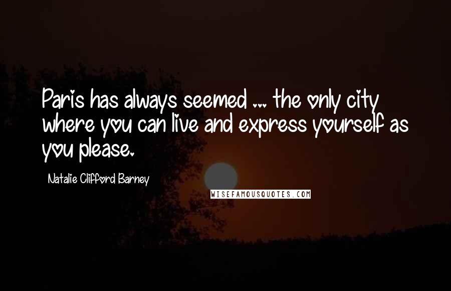 Natalie Clifford Barney Quotes: Paris has always seemed ... the only city where you can live and express yourself as you please.