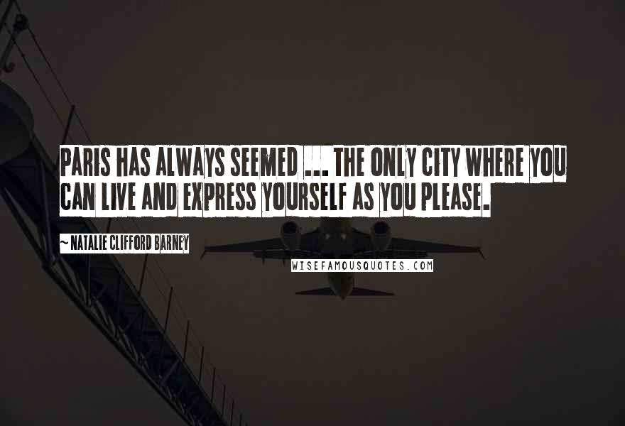 Natalie Clifford Barney Quotes: Paris has always seemed ... the only city where you can live and express yourself as you please.