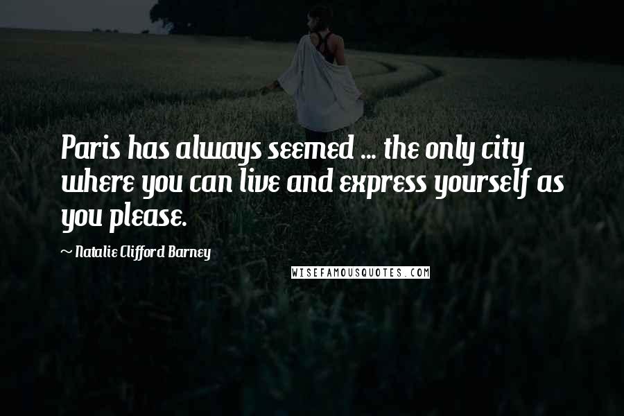 Natalie Clifford Barney Quotes: Paris has always seemed ... the only city where you can live and express yourself as you please.