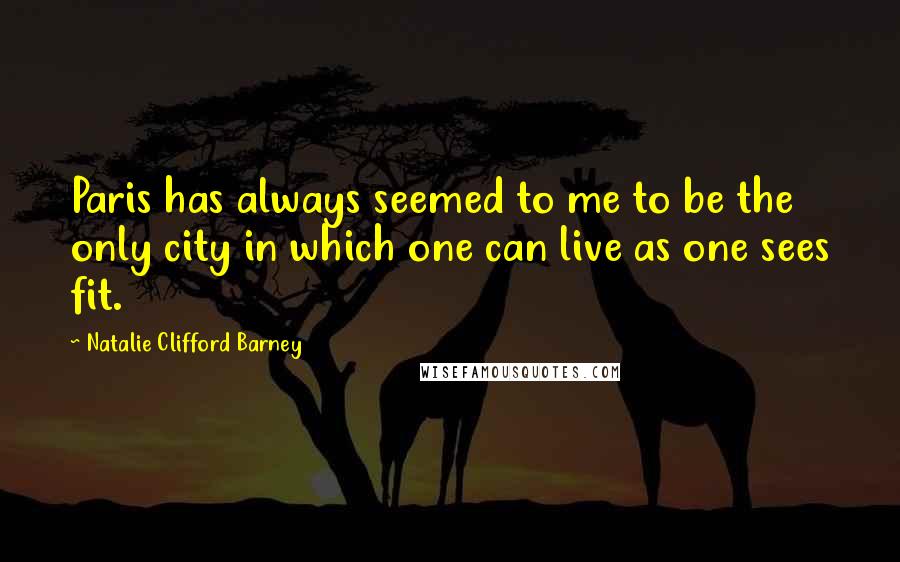 Natalie Clifford Barney Quotes: Paris has always seemed to me to be the only city in which one can live as one sees fit.