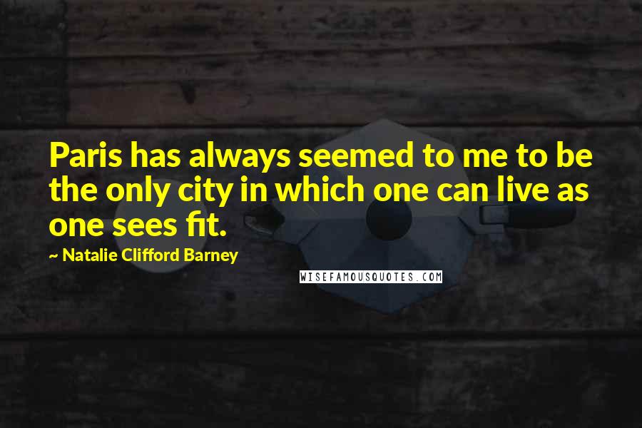 Natalie Clifford Barney Quotes: Paris has always seemed to me to be the only city in which one can live as one sees fit.