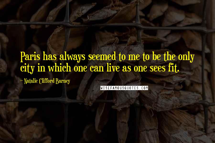 Natalie Clifford Barney Quotes: Paris has always seemed to me to be the only city in which one can live as one sees fit.