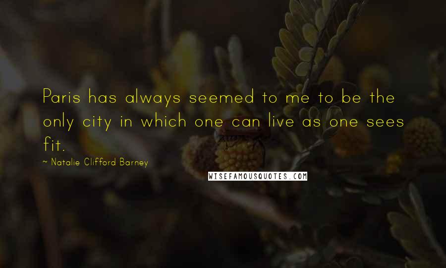 Natalie Clifford Barney Quotes: Paris has always seemed to me to be the only city in which one can live as one sees fit.