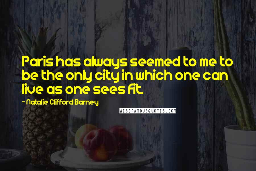 Natalie Clifford Barney Quotes: Paris has always seemed to me to be the only city in which one can live as one sees fit.