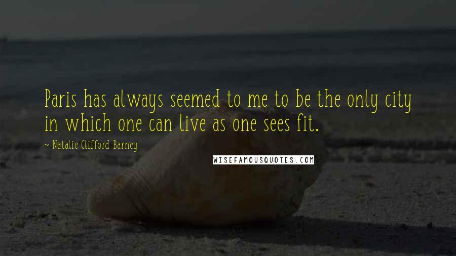 Natalie Clifford Barney Quotes: Paris has always seemed to me to be the only city in which one can live as one sees fit.