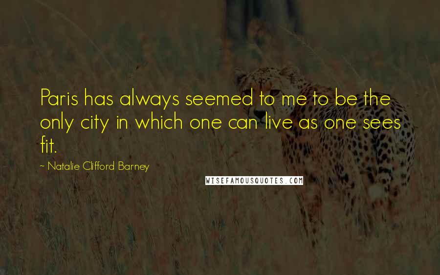 Natalie Clifford Barney Quotes: Paris has always seemed to me to be the only city in which one can live as one sees fit.